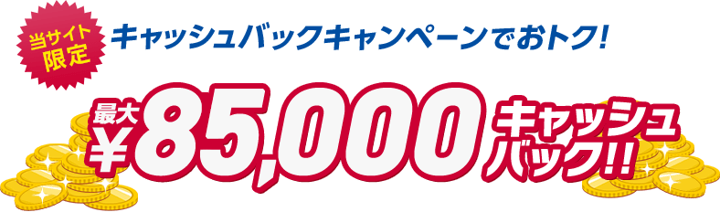 当サイト限定キャッシュバックキャンペーン最大85,000円キャッシュバック