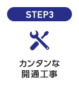 STEP3 カンタンな開通工事