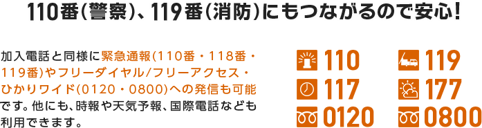 110番（警察）、119番（消防）にもつながるので安心！