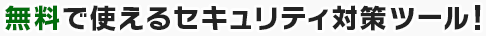 無料で使えるセキュリティ対策ツール!