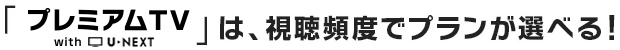 「プレミアムTV」は、視聴頻度でプランが選べる!